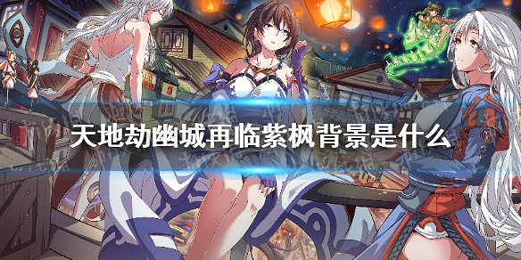 《天地劫》紫楓來曆介紹 紫楓背景是什麽 《天地劫》紫楓來曆介紹 紫楓背景是什麽