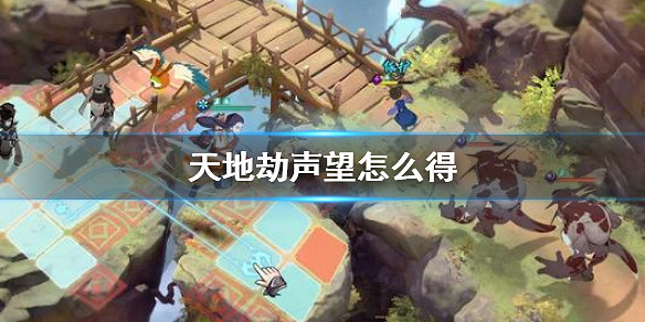 《天地劫》聲望怎麽得 聲望獲得方法介紹 《天地劫》聲望怎麽得 聲望獲得方法介紹