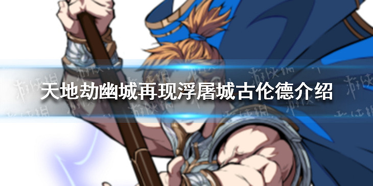 《天地劫幽城再現》浮屠城古倫德怎麽樣 古倫德介紹 《天地劫幽城再現》浮屠城古倫德怎麽樣 古倫德介紹