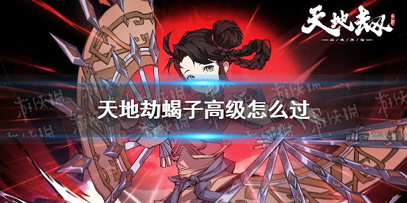 《天地劫》蠍子高級怎麽過 蠍子夢境高級打法攻略 《天地劫》蠍子高級怎麽過 蠍子夢境高級打法攻略