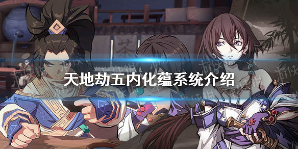 《天地劫》五內化蘊是什麽 五內化蘊系統介紹 《天地劫》五內化蘊是什麽 五內化蘊系統介紹