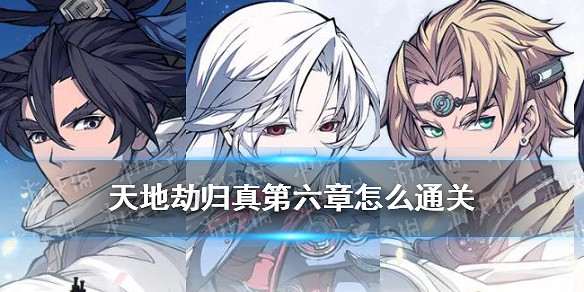 《天地劫》歸真第六章怎麽通關 第六章歸真通關攻略 《天地劫》歸真第六章怎麽通關 第六章歸真通關攻略