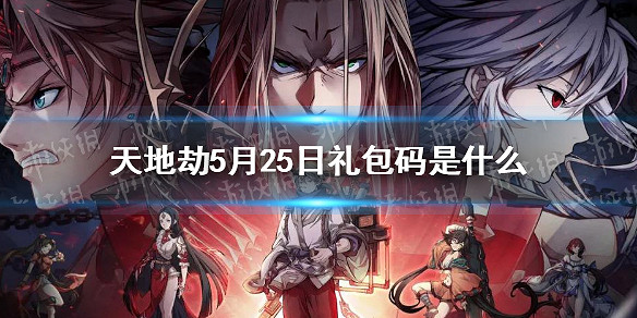 《天地劫》兌換碼5月25日一覽 5月25日禮包碼是什麽 《天地劫》兌換碼5月25日一覽 5月25日禮包碼是什麽