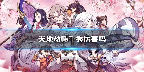 《天地劫》韓千秀厲害嗎 韓千秀強度分析