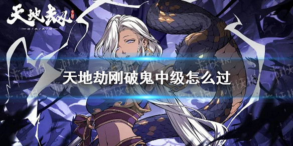 《天地劫》剛破鬼中級怎麽過 剛破鬼夢境中級過關方法 《天地劫》剛破鬼中級怎麽過 剛破鬼夢境中級過關方法