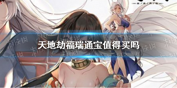 《天地劫》福瑞通寶值得買嗎 福瑞通寶購買攻略 《天地劫》福瑞通寶值得買嗎 福瑞通寶購買攻略