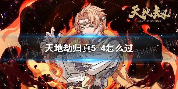 《天地劫》歸真5-4怎麽過 5-4歸真通關攻略 《天地劫》歸真5-4怎麽過 5-4歸真通關攻略