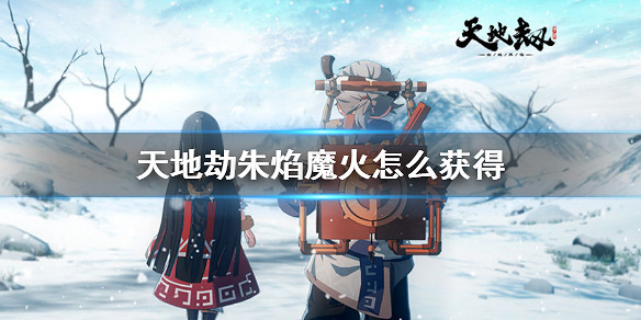 《天地劫》朱焰魔火怎麽獲得 朱焰魔火獲得方法 《天地劫》朱焰魔火怎麽獲得 朱焰魔火獲得方法