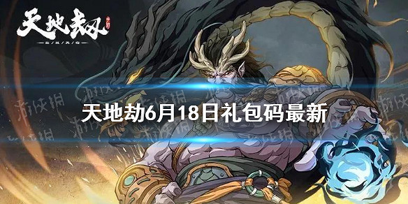 《天地劫》兌換碼6月18日一覽 6月18日禮包碼是什麽 《天地劫》兌換碼6月18日一覽 6月18日禮包碼是什麽