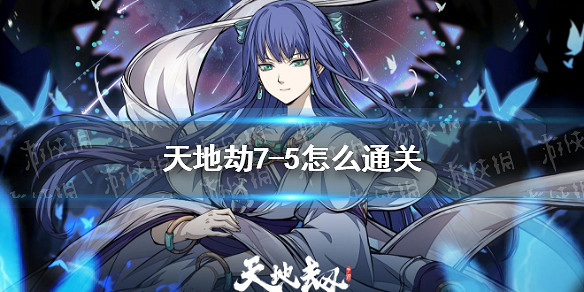 《天地劫》7-5怎麽通關 7-5通關攻略