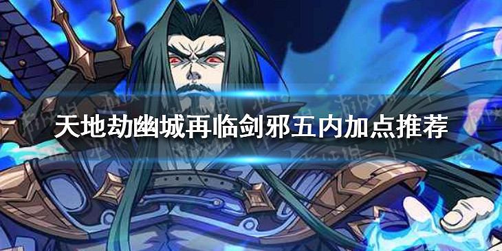 《天地劫》幽城再臨劍邪怎麽加點 劍邪五內加點推薦 《天地劫》幽城再臨劍邪怎麽加點 劍邪五內加點推薦