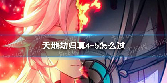 《天地劫》歸真4-5怎麽過 4-5歸真通關攻略