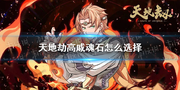 《天地劫》高戚魂石怎麽選擇 高戚魂石推薦 《天地劫》高戚魂石怎麽選擇 高戚魂石推薦