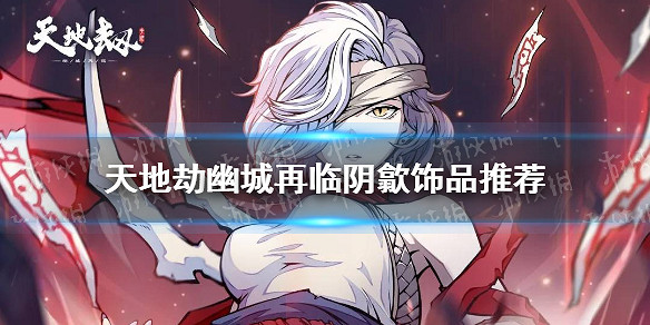 《天地劫》陰歙飾品用什麽 陰歙飾品推薦 《天地劫》陰歙飾品用什麽 陰歙飾品推薦