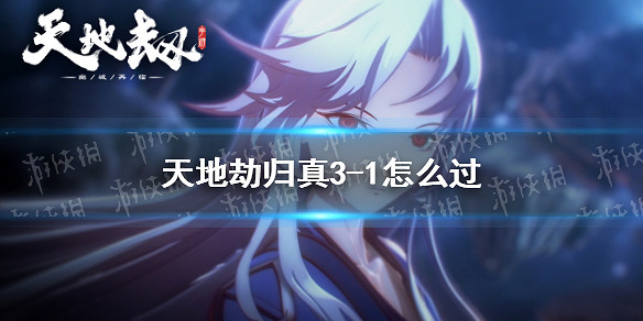 《天地劫》歸真3-1怎麽過 歸真3-1全成就通關攻略 《天地劫》歸真3-1怎麽過 歸真3-1全成就通關攻略