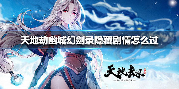 《天地劫》幽城幻劍錄隱藏劇情怎麽過 幽城幻劍錄隱藏劇情攻略