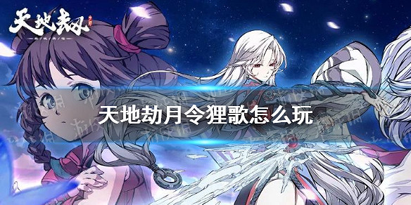 《天地劫》月令狸歌怎麽玩 月令狸歌活動介紹 《天地劫》月令狸歌怎麽玩 月令狸歌活動介紹