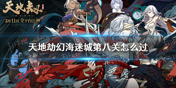 《天地劫》幻海迷城第八關怎麽過 幻海迷城第八關通關攻略 《天地劫》幻海迷城第八關怎麽過 幻海迷城第八關通關攻略