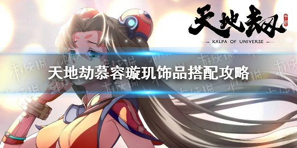 《天地劫》慕容璿璣飾品怎麽搭配 慕容璿璣飾品搭配攻略