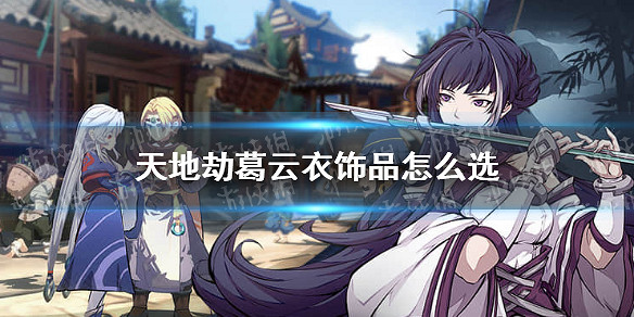 《天地劫》葛雲衣飾品怎麽選 葛雲衣飾品推薦 《天地劫》葛雲衣飾品怎麽選 葛雲衣飾品推薦