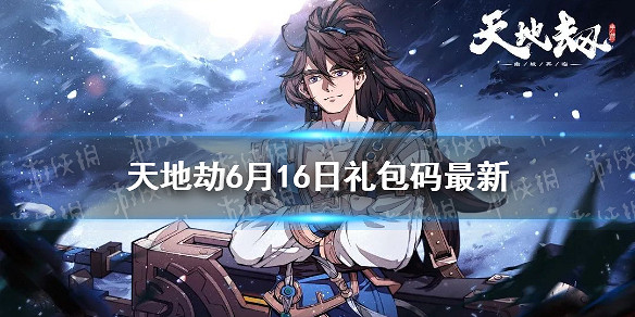 《天地劫》兌換碼6月16日一覽 6月16日禮包碼是什麽 《天地劫》兌換碼6月16日一覽 6月16日禮包碼是什麽