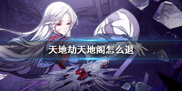 《天地劫》天地閣怎麽退 天地閣退出方法 《天地劫》天地閣怎麽退 天地閣退出方法