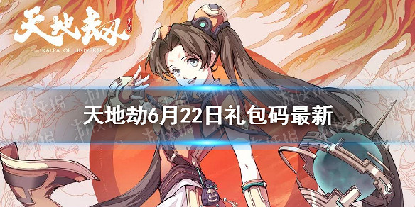 《天地劫》兌換碼6月22日一覽 6月22日禮包碼是什麽 《天地劫》兌換碼6月22日一覽 6月22日禮包碼是什麽