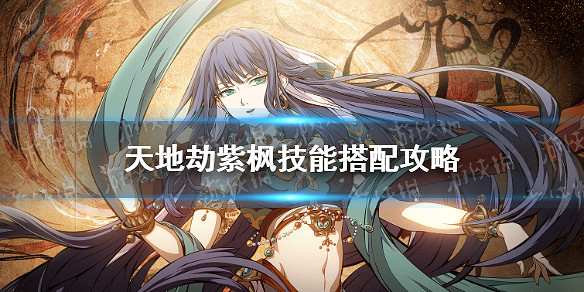 《天地劫》紫楓技能搭配攻略 紫楓技能怎麽組合