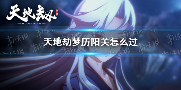 《天地劫》夢曆陽關怎麽過 夢曆陽關通關攻略 《天地劫》夢曆陽關怎麽過 夢曆陽關通關攻略