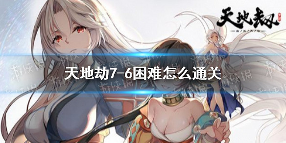 《天地劫》7-6困難怎麽通關 蝕之隙困難7-6通關攻略