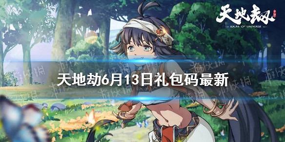 《天地劫》兌換碼6月13日一覽 6月13日禮包碼是什麽 《天地劫》兌換碼6月13日一覽 6月13日禮包碼是什麽