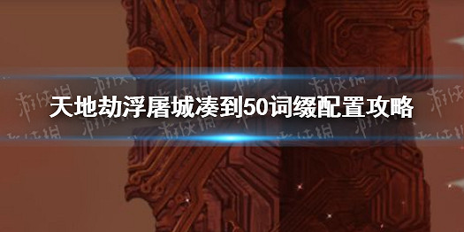 《天地劫》浮屠城怎樣湊到50 50詞綴配置攻略 《天地劫》浮屠城怎樣湊到50 50詞綴配置攻略