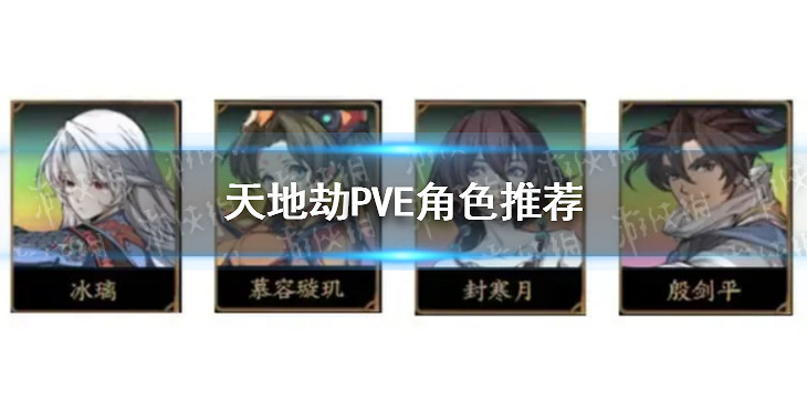 《天地劫》PVE什麽角色好用 角色推薦 《天地劫》PVE什麽角色好用 角色推薦