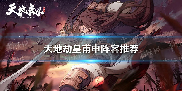 《天地劫》皇甫申陣容推薦 皇甫申搭配誰