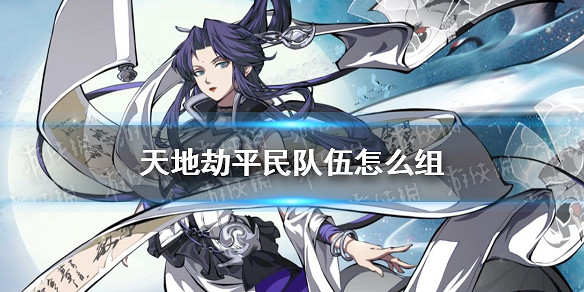 《天地劫》平民隊伍怎麽組 平民隊伍推薦