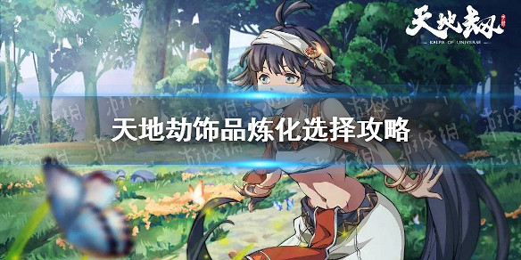 《天地劫》飾品煉化怎麽玩 飾品煉化選擇攻略 《天地劫》飾品煉化怎麽玩 飾品煉化選擇攻略