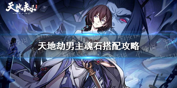 《天地劫》男主魂石搭配攻略 男主魂石用什麽 《天地劫》男主魂石搭配攻略 男主魂石用什麽