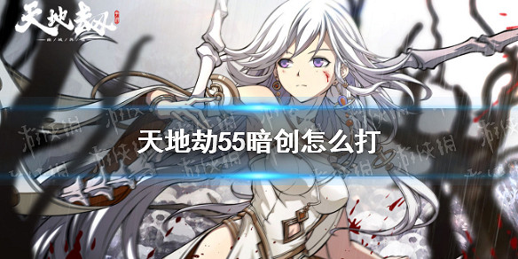 《天地劫》55暗創怎麽打 55暗創平民攻略
