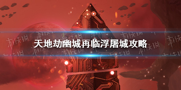 《天地劫》幽城再臨浮屠城怎麽打 浮屠城攻略 《天地劫》幽城再臨浮屠城怎麽打 浮屠城攻略