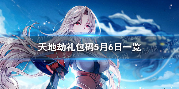 《天地劫》禮包碼5月6日一覽 5月6日禮包碼是什麽