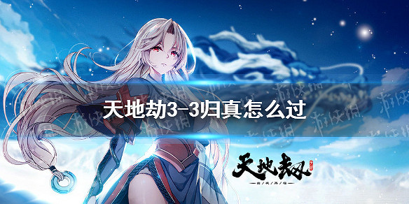 《天地劫》3-3歸真怎麽過 3-3歸真通關攻略 《天地劫》3-3歸真怎麽過 3-3歸真通關攻略