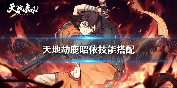 《天地劫》鹿昭依技能搭配 鹿昭依技能選擇什麽 《天地劫》鹿昭依技能搭配 鹿昭依技能選擇什麽