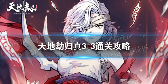 《天地劫》歸真3-3怎麽過 歸真3-3通關攻略 《天地劫》歸真3-3怎麽過 歸真3-3通關攻略