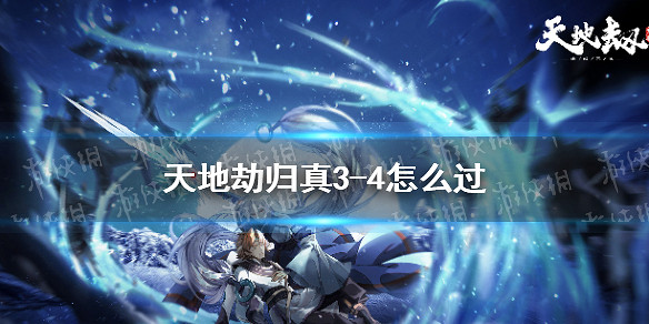 《天地劫》歸真3-4怎麽過 歸真3-4通關攻略 《天地劫》歸真3-4怎麽過 歸真3-4通關攻略