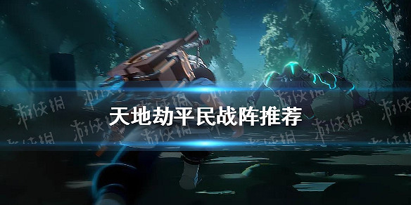 《天地劫》平民戰陣推薦 平民戰陣用什麽好 《天地劫》平民戰陣推薦 平民戰陣用什麽好