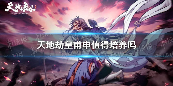 《天地劫》皇甫申值得培養嗎 皇甫申強度分析 《天地劫》皇甫申值得培養嗎 皇甫申強度分析