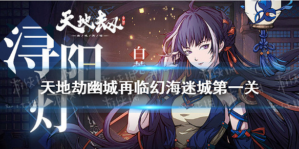 《天地劫》擊敗11名西夏軍攻略 幻海迷城第一關怎麽通關 《天地劫》擊敗11名西夏軍攻略 幻海迷城第一關怎麽通關