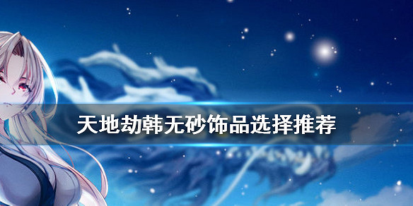 《天地劫》韓無砂飾品怎麽選 韓無砂飾品選擇推薦 《天地劫》韓無砂飾品怎麽選 韓無砂飾品選擇推薦