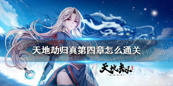 《天地劫》歸真第四章怎麽通關 第四章歸真通關攻略