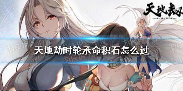 《天地劫》時輪承命積石怎麽過 時輪承命積石攻略 《天地劫》時輪承命積石怎麽過 時輪承命積石攻略